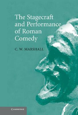 The Stagecraft and Performance of Roman Comedy by C. W. Marshall