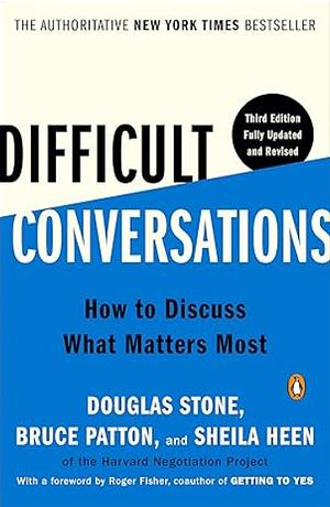 Difficult Conversations: How to Discuss What Matters Most by Sheila Heen, Douglas Stone, Bruce Patton