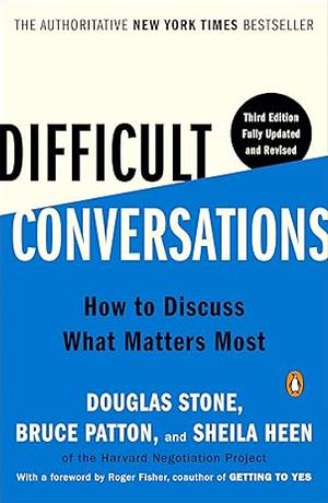 Difficult Conversations: How to Discuss What Matters Most by Douglas Stone, Sheila Heen, Bruce Patton