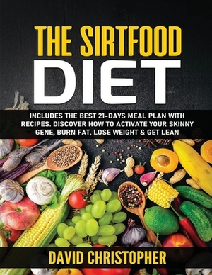 The Sirtfood Diet: Includes the Best 21-Days Meal Plan with Recipes. Discover How to Activate Your Skinny Gene, Burn Fat, Lose Weight & G by David Christopher