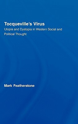 Tocqueville's Virus: Utopia and Dystopia in Western Social and Political Thought by Mark Featherstone