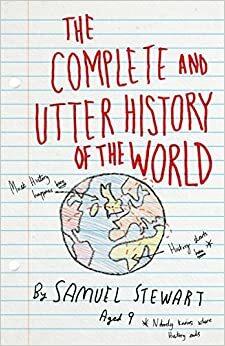 The Complete and Utter History of the World According to Samuel Stewart Aged 9 by Sarah Burton