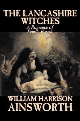The Lancashire Witches by William Harrison Ainsworth, Fiction, Horror, Fairy Tales, Folk Tales, Legends & Mythology by William Harrison Ainsworth