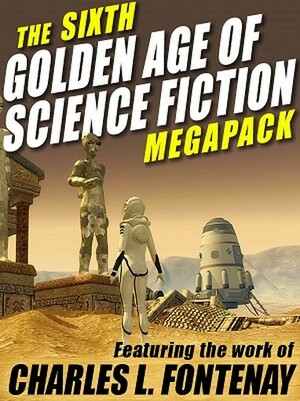 The Sixth Golden Age of Science Fiction MEGAPACK: Charles L. Fontenay by Charles L. Fontenay