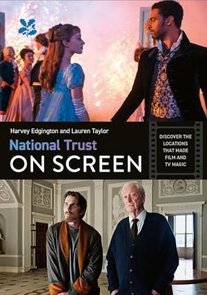 National Trust on Screen: Discover the Locations That Made Film and Tv Magic by Lauren Taylor, Harvey Edgington