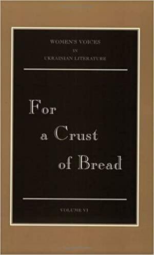 Women's Voices in Ukrainian Literature: For a crust of bread by Sonia V. Morris, Roma Z. Franko