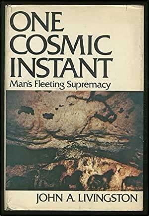 One cosmic instant;: Man's fleeting supremacy by John A. Livingston