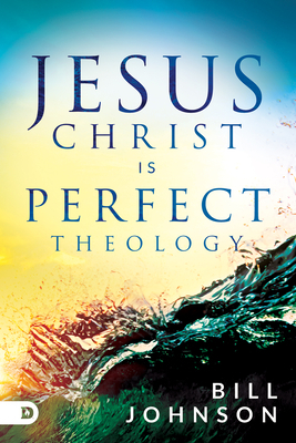 Jesus Christ Is Perfect Theology by Bill Johnson