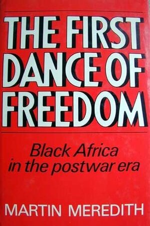 The First Dance of Freedom: Black Africa in the Postwar Era by Martin Meredith