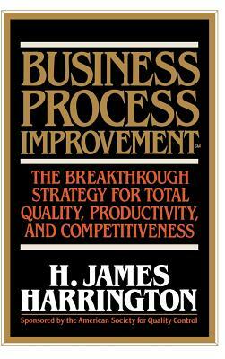 Business Process Improvement: The Breakthrough Strategy for Total Quality, Productivity, and Competitiveness by H. James Harrington