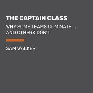 The Captain Class: Why Some Teams Dominate . . . and Others Don't by Sam Walker