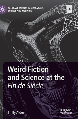 Weird Fiction and Science at the Fin de Siècle by Emily Alder