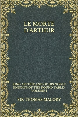 Le Morte d'Arthur: King Arthur and of his Noble Knights of the Round Table-Volume I by Thomas Malory