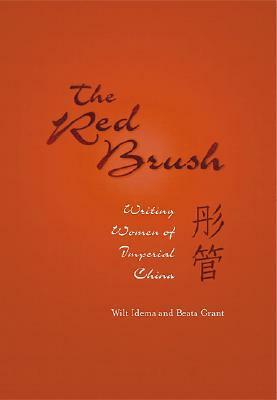 The Red Brush: Writing Women of Imperial China by Beata Grant, Wilt L. Idema