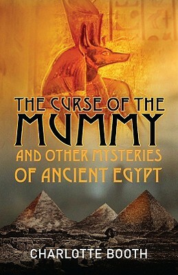 The Curse of the Mummy: And Other Mysteries of Ancient Egypt by Charlotte Booth