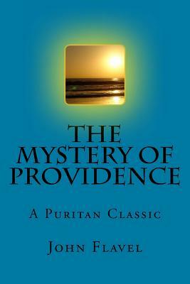 Divine Conduct or the Mystery of Providence, Wherein the Being and Efficacy of Providence Are Asserted and Vindicated by John Flavel