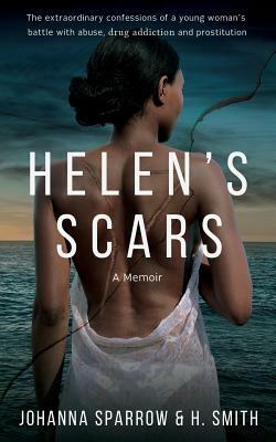 Helen's Scars: A Memoir: The Confessions of a Young Woman's Battle with Abuse, Drug Addiction and Prostitution by Johanna Sparrow, H. Smith