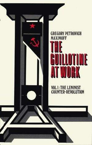 THE GUILLOTINE AT WORK Vol. 1: The Leninist Counter-Revolution by Sam Dolgoff, Gregory Petrovitch Maximoff