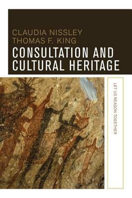 Consultation and Cultural Heritage: Let Us Reason Together by Thomas F. King, Claudia Nissley