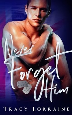 Never Forget Him: A Military Romance by Tracy Lorraine