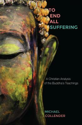 To End All Suffering: A Christian Analysis of the Buddha's Teachings by Michael Collender