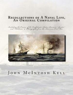 Recollections of A Naval Life, An Original Compilation: Including the Cruises of the Confederate States Steamers "Sumter" and "Alabama" & Photographs by John McIntosh Kell