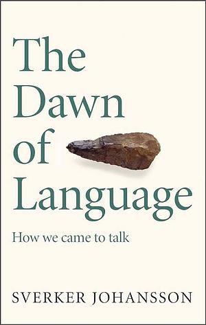 The Dawn of Language: The Story of How We Came to Talk by Sverker Johansson