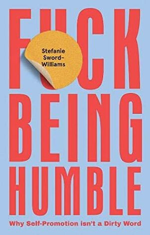 F*ck Being Humble: Why self-promotion isn't a dirty word by Stefanie Sword-Williams