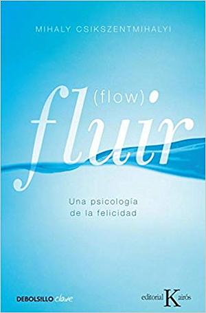 Fluir (Flow): Una Psicología de la Felicidad by Mihaly Csikszentmihalyi