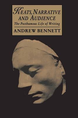 Keats, Narrative and Audience: The Posthumous Life of Writing by Andrew Bennett