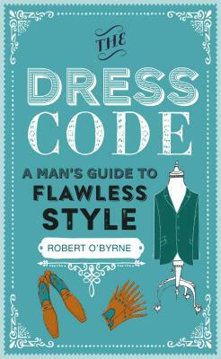 The Dress Code: A Man's Guide to Flawless Style by Robert O'Byrne