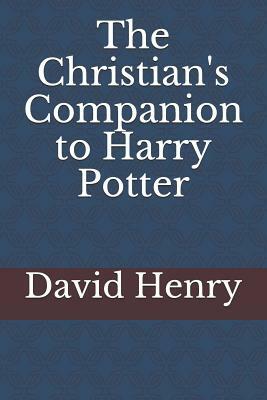 The Christian's Companion to Harry Potter by David Henry