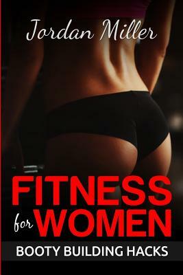 Fitness for Women: Booty Building Hacks: Booty Gains in only 30 days through Stretching Routines and Mobility Training by Jordan Miller