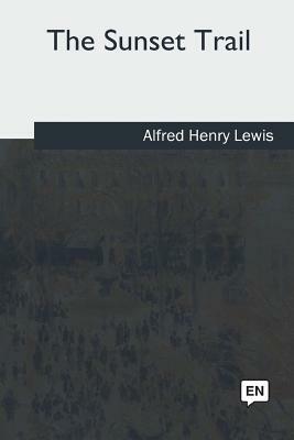 The Sunset Trail by Alfred Henry Lewis