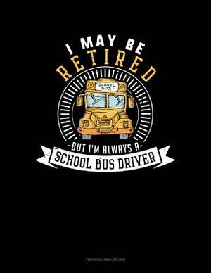 I May Be Retired But I'm Always a School Bus Driver: Two Column Ledger by 