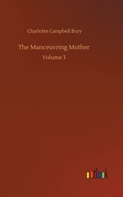 The Manceuvring Mother: Volume 3 by Charlotte Campbell Bury