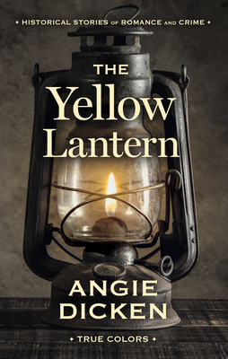 The Yellow Lantern: Historical Stories of Romance and Crime by Angie Dicken