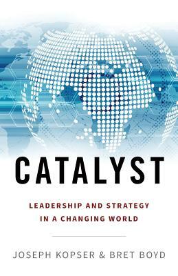 Catalyst: Leadership and Strategy in a Changing World by Bret Boyd, Joseph Kopser