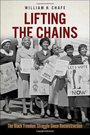 Lifting the Chains: The Black Freedom Struggle Since Reconstruction by William H. Chafe