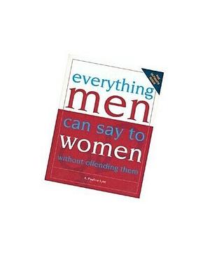 Everything Men Can Say to Women Without Offending Them by A. Pauline Lyre