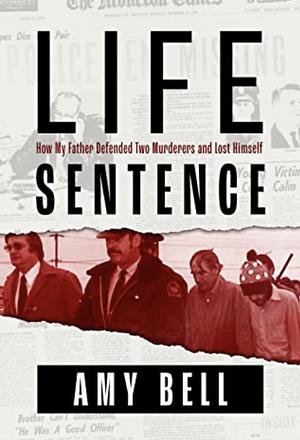 Life Sentence: How my father defended two murderers and lost himself by Amy Bell