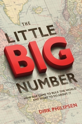 The Little Big Number: How GDP Came to Rule the World and What to Do about It by Dirk Philipsen