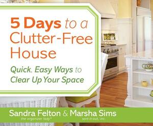 5 Days to a Clutter-Free House: Quick, Easy Ways to Clear Up Your Space by Marsha Sims, Sandra Felton