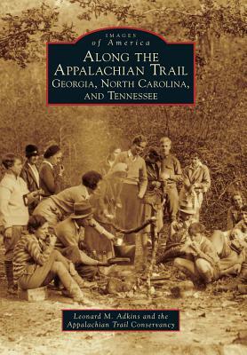 Along the Appalachian Trail: Georgia, North Carolina, and Tennessee by Leonard M. Adkins, Appalachian Trail Conservancy