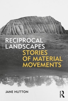 Reciprocal Landscapes: Stories of Material Movements by Jane Hutton