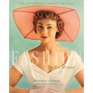 The Australian Women's Weekly : fashion the first 50 years by Kirstie Clements, Deborah Thomas