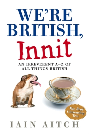 We're British, Innit: An Irreverent A to Z of All Things British by Iain Aitch