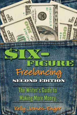 Six-Figure Freelancing: The Writer's Guide to Making More Money, Second Edition by Kelly Kathleen James-Enger