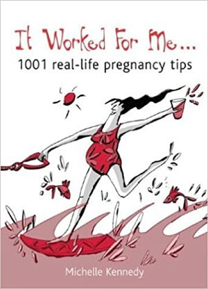 It Worked for Me: 1001 Real-Life Pregnancy Tips by Michelle Kennedy