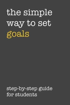 The Simple Way To Set Goals Step-By-Step Guide For Students: The Ultimate Step By Step Guide for Students on how to Set Goals and Achieve Personal Suc by Student Life